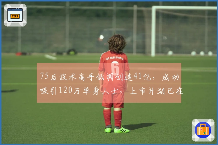 75后技术高手低调创造41亿，成功吸引120万单身人士，上市计划已在筹备中