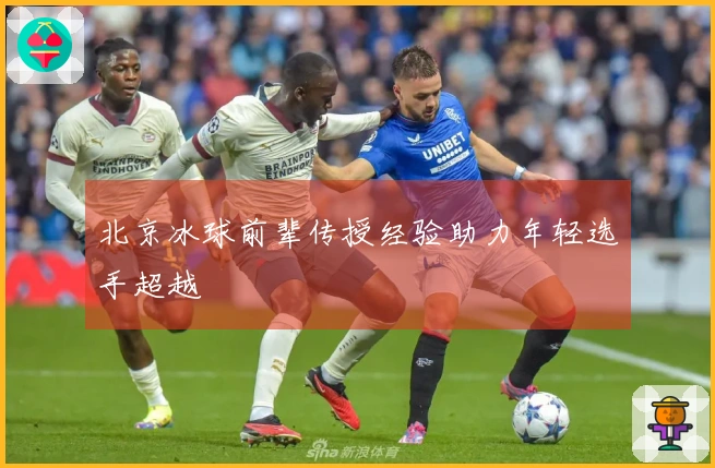 北京冰球前辈传授经验助力年轻选手超越