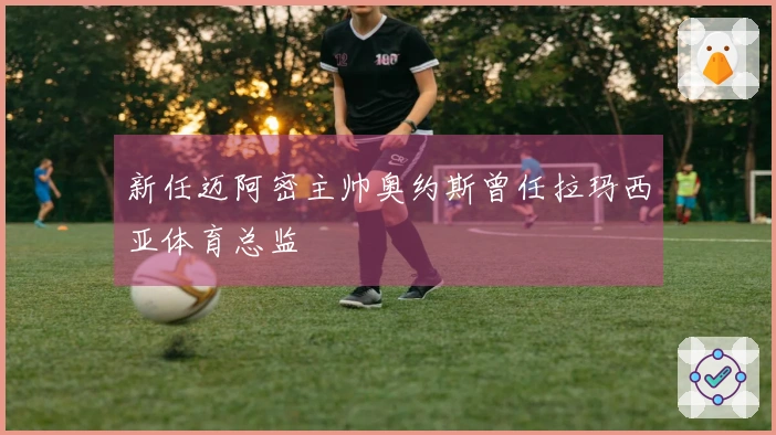 新任迈阿密主帅奥约斯曾任拉玛西亚体育总监