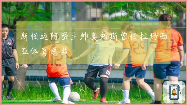 新任迈阿密主帅奥约斯曾任拉玛西亚体育总监