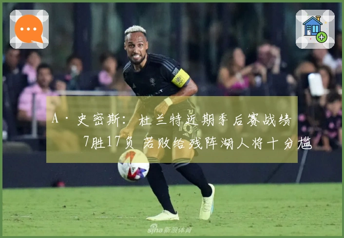 A·史密斯：杜兰特近期季后赛战绩为7胜17负 若败给残阵湖人将十分尴尬