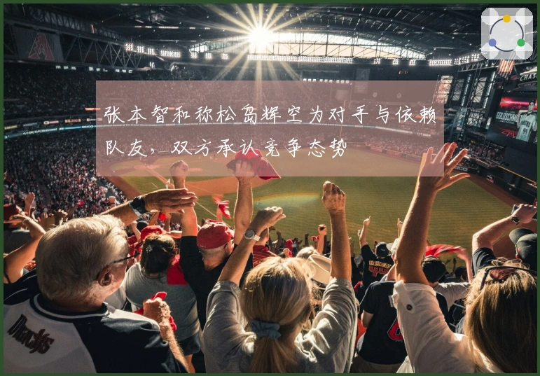 张本智和称松岛辉空为对手与依赖队友，双方承认竞争态势