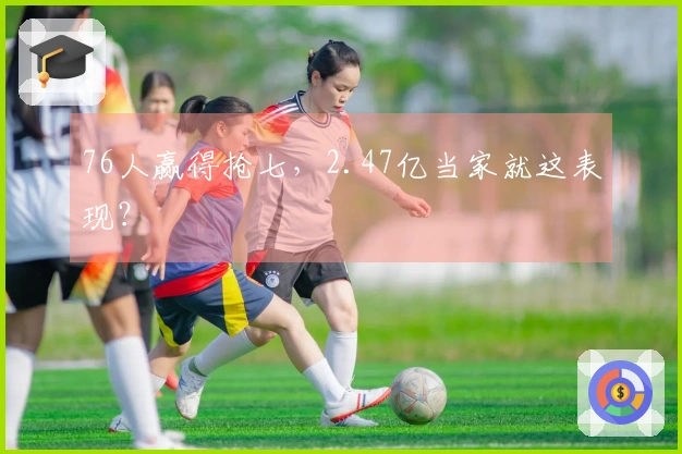 76人赢得抢七，2.47亿当家就这表现？