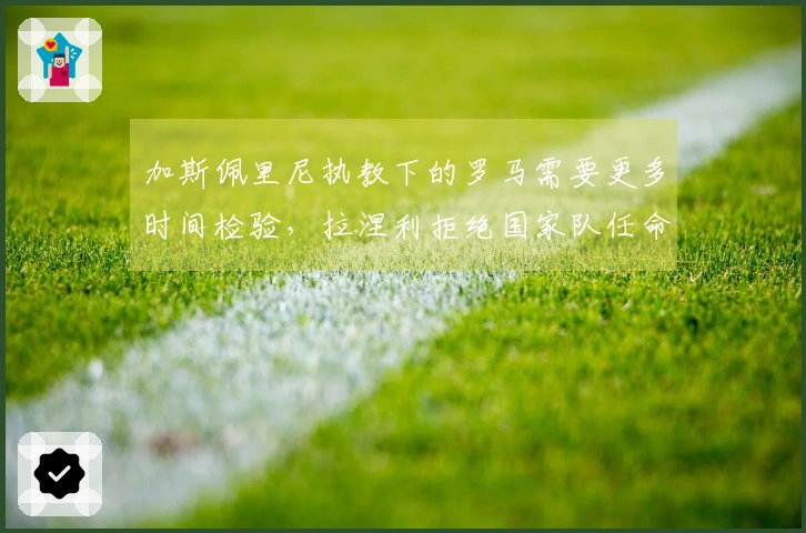 加斯佩里尼执教下的罗马需要更多时间检验，拉涅利拒绝国家队任命应受尊重