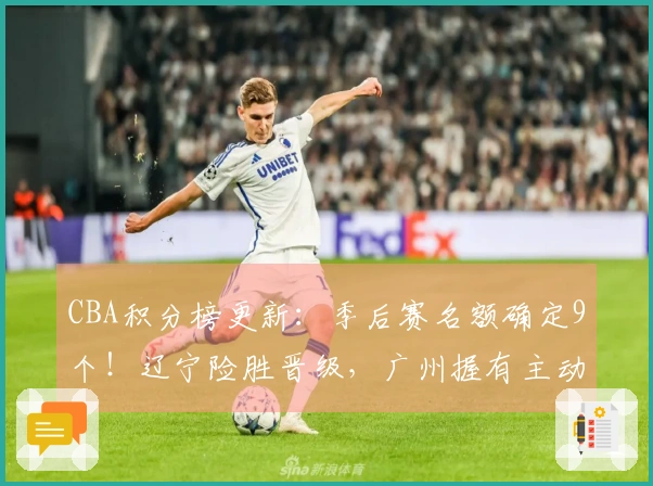 CBA积分榜更新：季后赛名额确定9个！辽宁险胜晋级，广州握有主动权