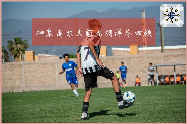 神泉高尔夫前九洞详尽回顾