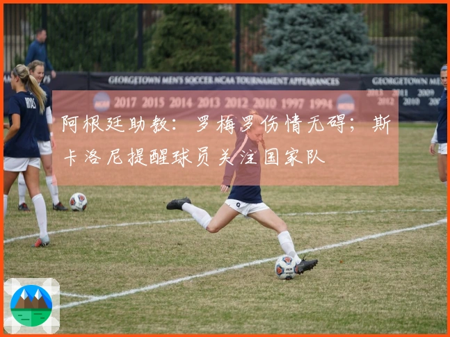 阿根廷助教：罗梅罗伤情无碍；斯卡洛尼提醒球员关注国家队