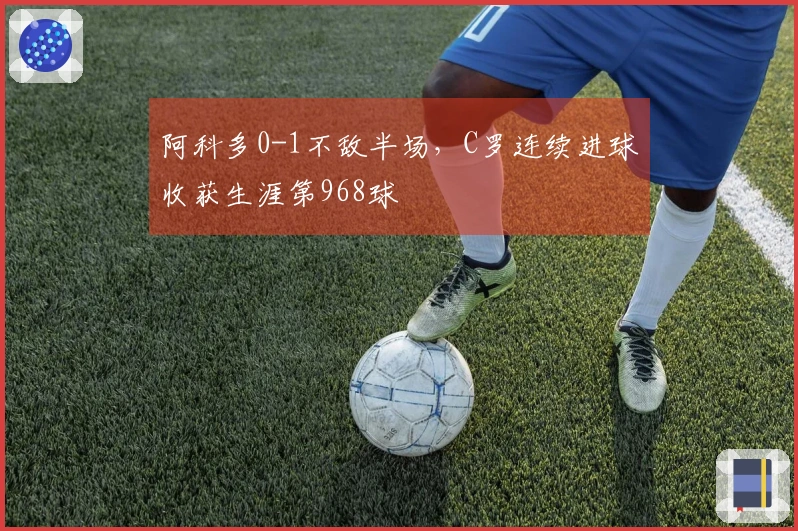 阿科多0-1不敌半场，C罗连续进球收获生涯第968球