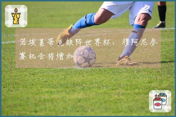 若埃基蒂克缺阵世界杯，穆阿尼参赛机会将增加